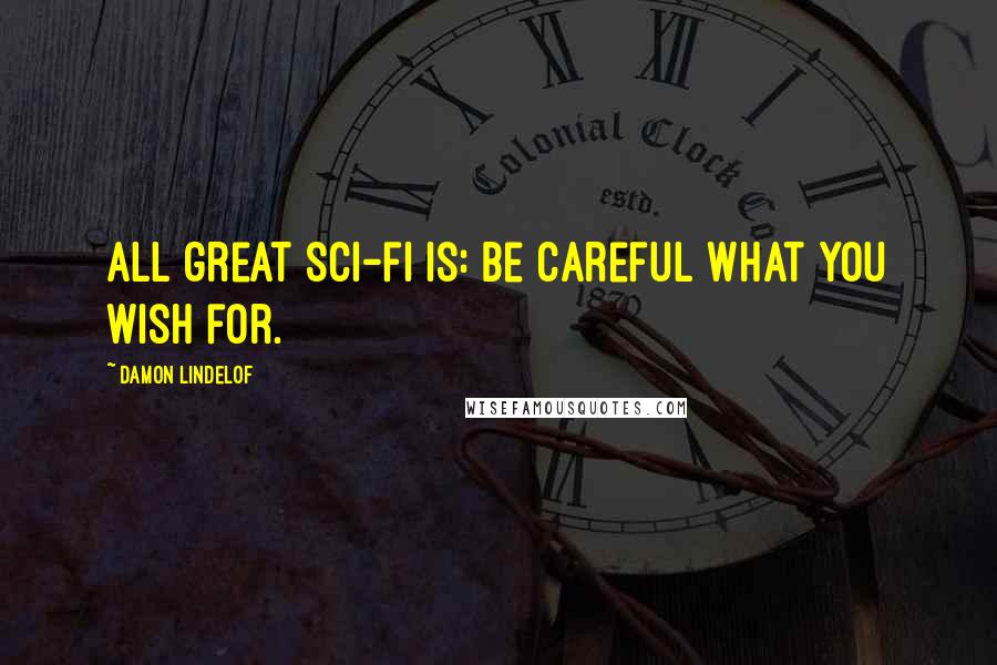 Damon Lindelof Quotes: All great sci-fi is: Be careful what you wish for.