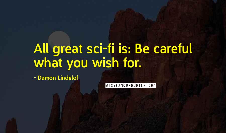 Damon Lindelof Quotes: All great sci-fi is: Be careful what you wish for.