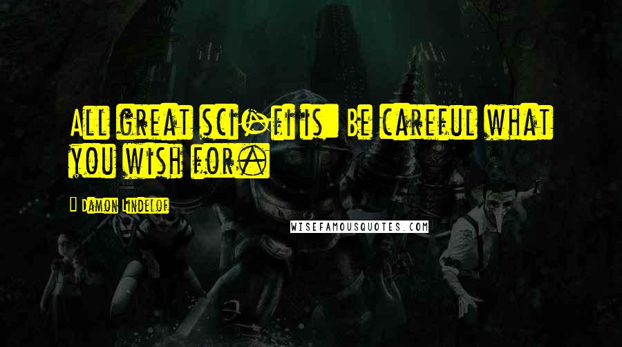 Damon Lindelof Quotes: All great sci-fi is: Be careful what you wish for.