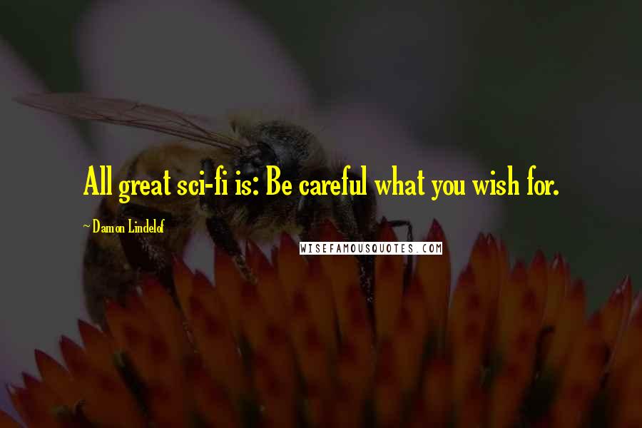 Damon Lindelof Quotes: All great sci-fi is: Be careful what you wish for.