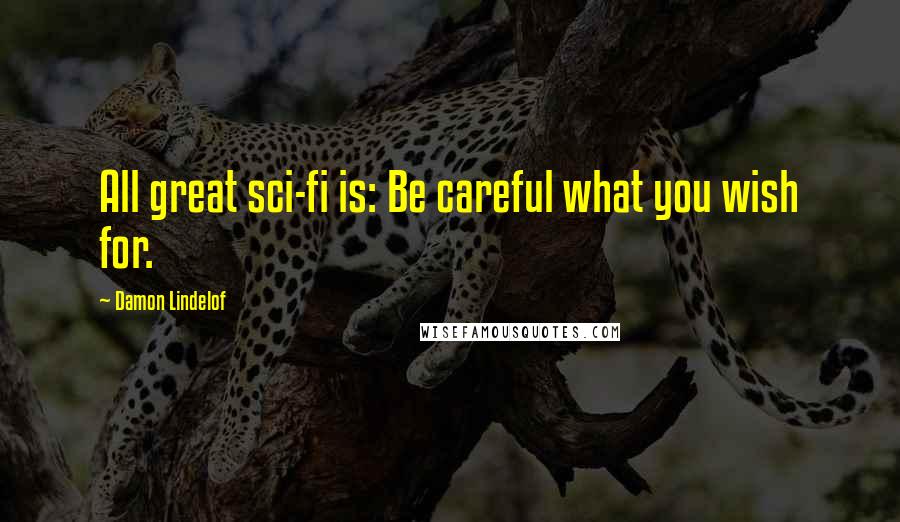 Damon Lindelof Quotes: All great sci-fi is: Be careful what you wish for.