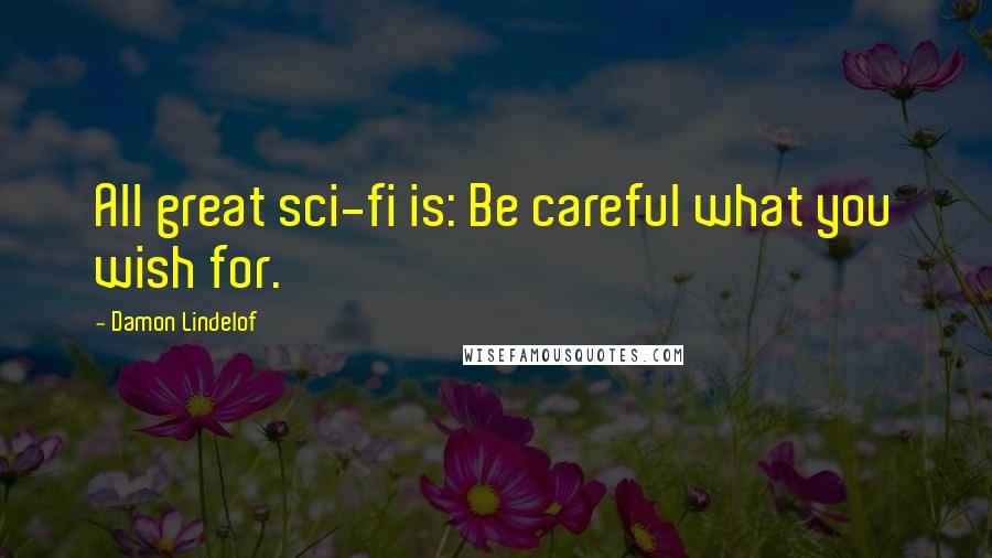 Damon Lindelof Quotes: All great sci-fi is: Be careful what you wish for.