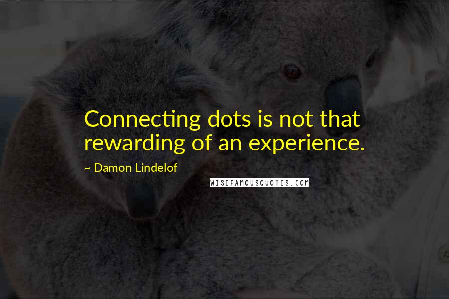 Damon Lindelof Quotes: Connecting dots is not that rewarding of an experience.