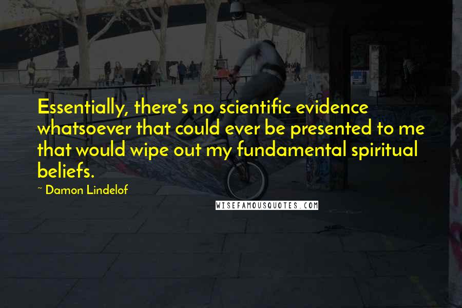 Damon Lindelof Quotes: Essentially, there's no scientific evidence whatsoever that could ever be presented to me that would wipe out my fundamental spiritual beliefs.