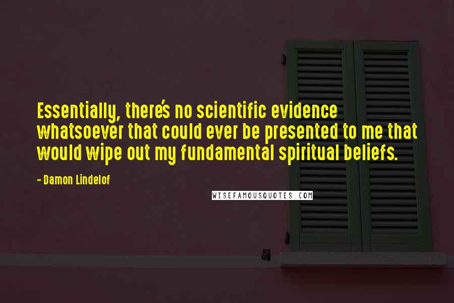 Damon Lindelof Quotes: Essentially, there's no scientific evidence whatsoever that could ever be presented to me that would wipe out my fundamental spiritual beliefs.