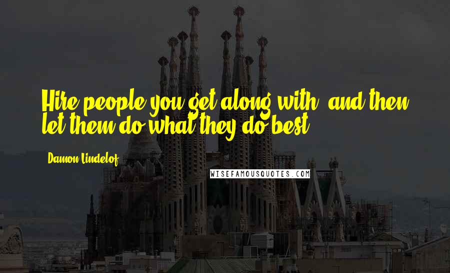 Damon Lindelof Quotes: Hire people you get along with, and then let them do what they do best.