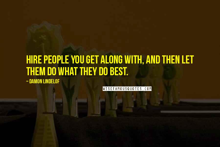 Damon Lindelof Quotes: Hire people you get along with, and then let them do what they do best.