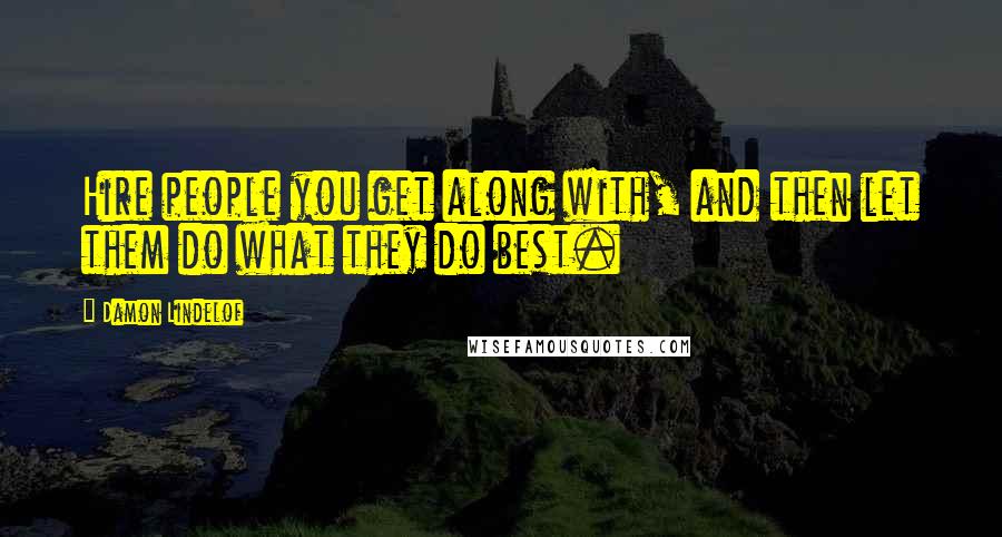 Damon Lindelof Quotes: Hire people you get along with, and then let them do what they do best.