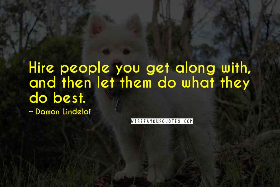 Damon Lindelof Quotes: Hire people you get along with, and then let them do what they do best.