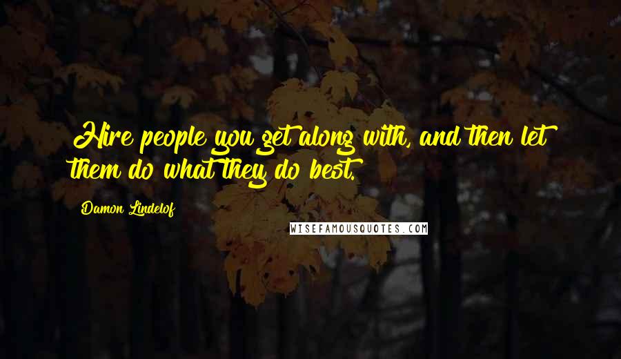 Damon Lindelof Quotes: Hire people you get along with, and then let them do what they do best.