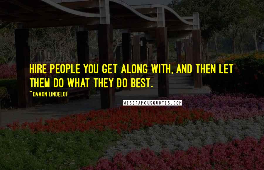 Damon Lindelof Quotes: Hire people you get along with, and then let them do what they do best.