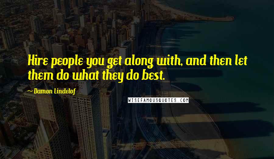 Damon Lindelof Quotes: Hire people you get along with, and then let them do what they do best.