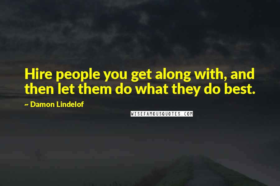 Damon Lindelof Quotes: Hire people you get along with, and then let them do what they do best.