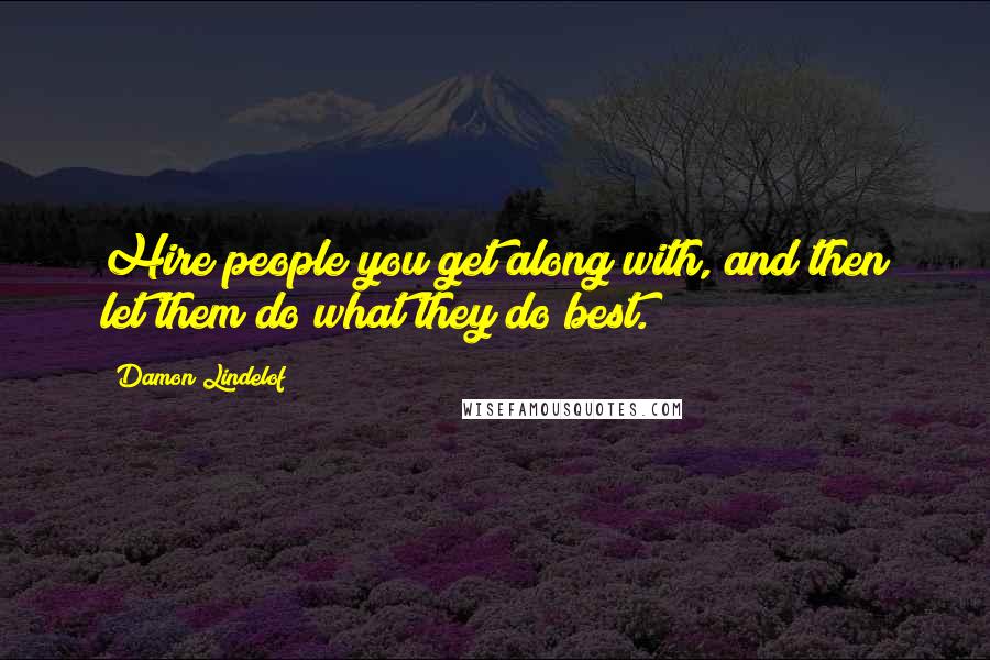 Damon Lindelof Quotes: Hire people you get along with, and then let them do what they do best.