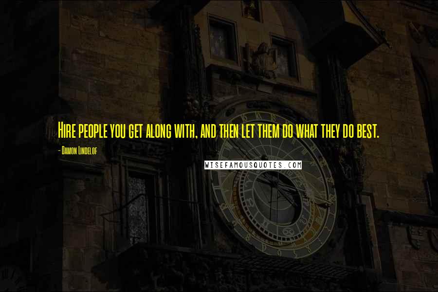 Damon Lindelof Quotes: Hire people you get along with, and then let them do what they do best.