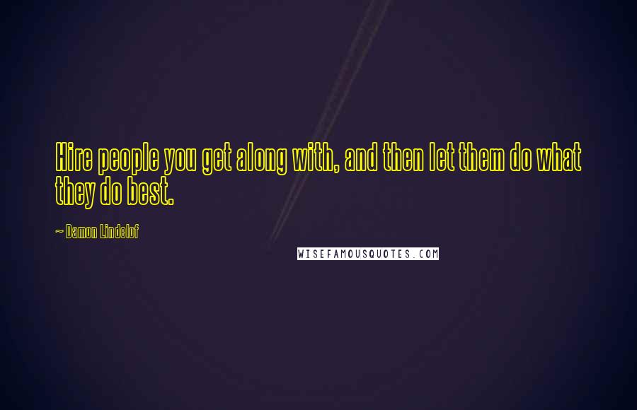 Damon Lindelof Quotes: Hire people you get along with, and then let them do what they do best.