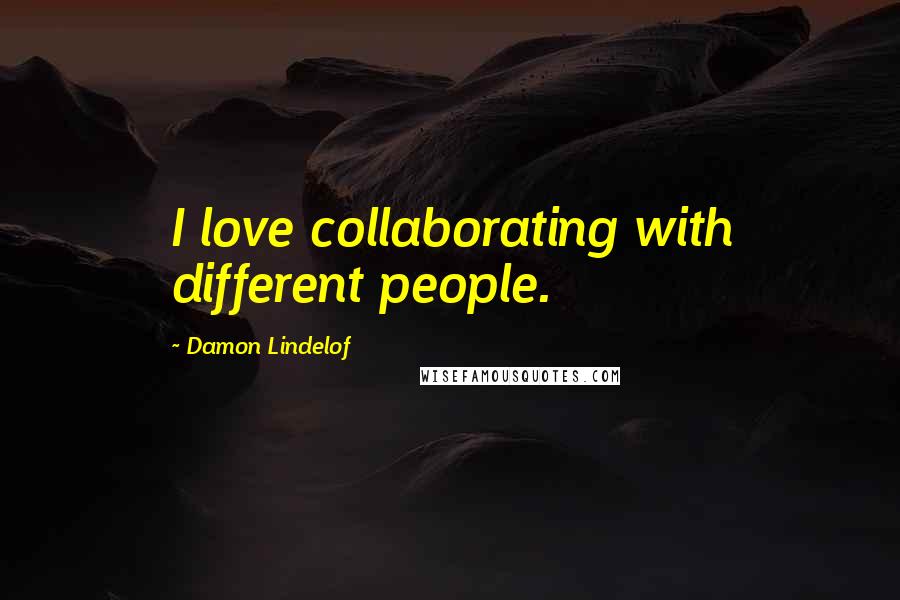 Damon Lindelof Quotes: I love collaborating with different people.