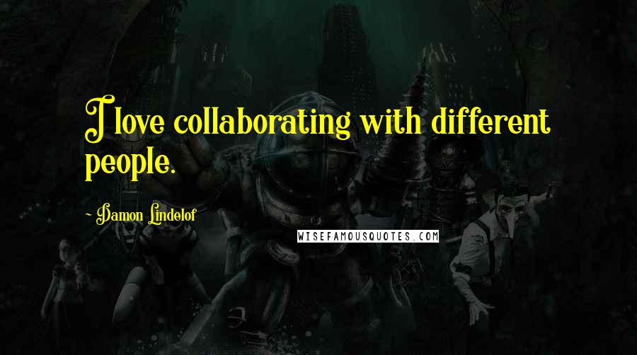 Damon Lindelof Quotes: I love collaborating with different people.