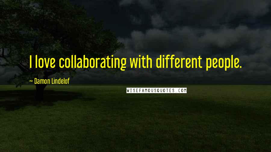 Damon Lindelof Quotes: I love collaborating with different people.