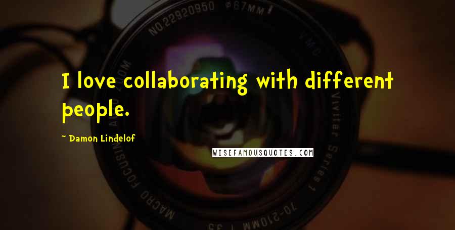 Damon Lindelof Quotes: I love collaborating with different people.