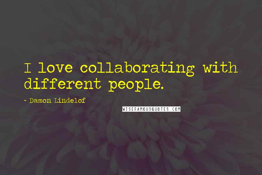 Damon Lindelof Quotes: I love collaborating with different people.