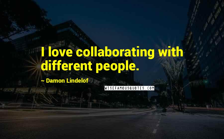 Damon Lindelof Quotes: I love collaborating with different people.