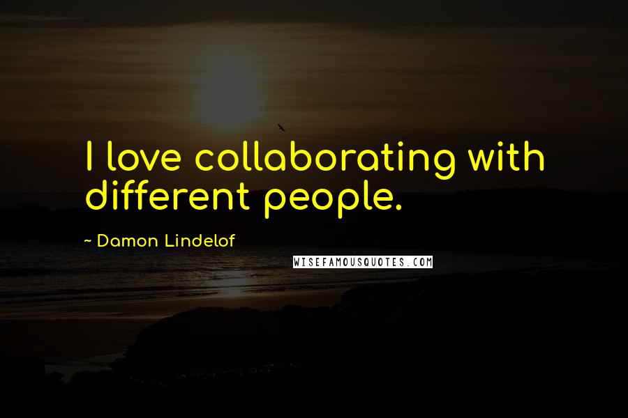Damon Lindelof Quotes: I love collaborating with different people.
