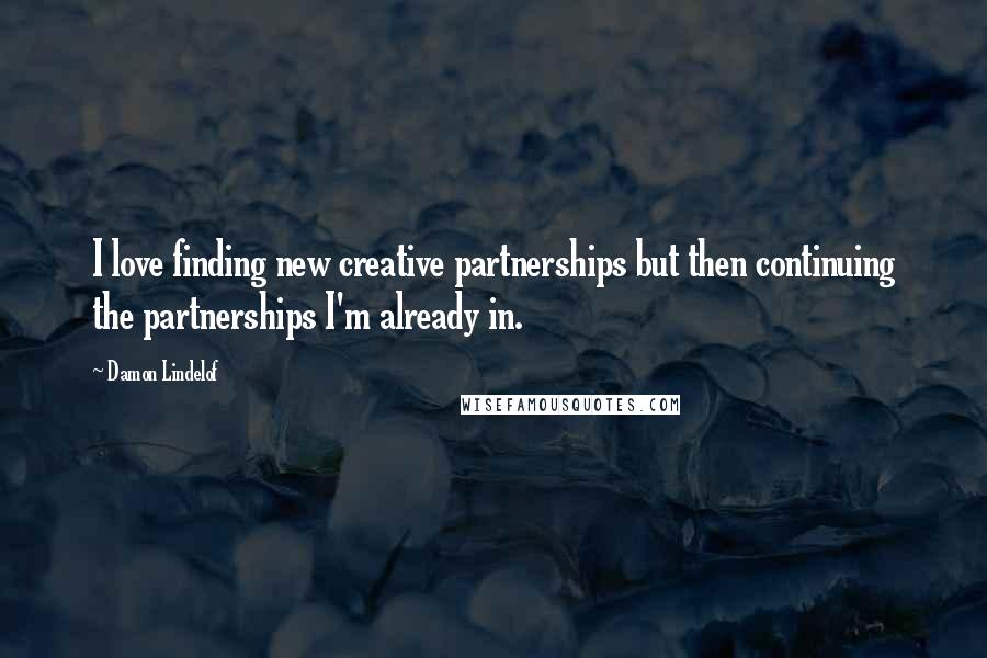 Damon Lindelof Quotes: I love finding new creative partnerships but then continuing the partnerships I'm already in.