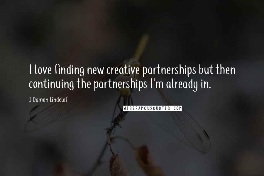 Damon Lindelof Quotes: I love finding new creative partnerships but then continuing the partnerships I'm already in.