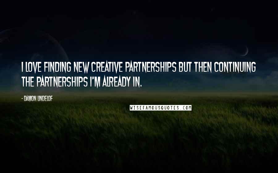Damon Lindelof Quotes: I love finding new creative partnerships but then continuing the partnerships I'm already in.