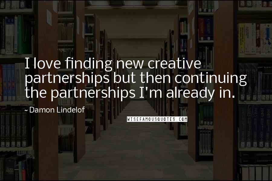 Damon Lindelof Quotes: I love finding new creative partnerships but then continuing the partnerships I'm already in.