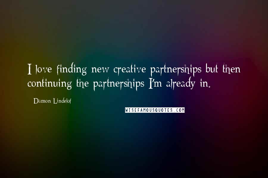 Damon Lindelof Quotes: I love finding new creative partnerships but then continuing the partnerships I'm already in.