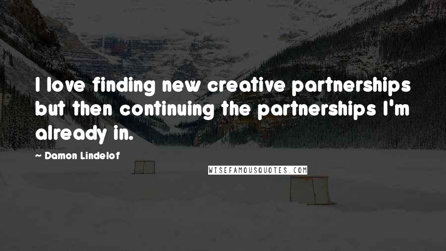 Damon Lindelof Quotes: I love finding new creative partnerships but then continuing the partnerships I'm already in.