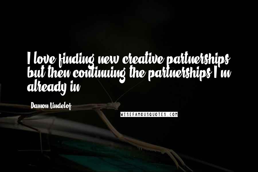 Damon Lindelof Quotes: I love finding new creative partnerships but then continuing the partnerships I'm already in.