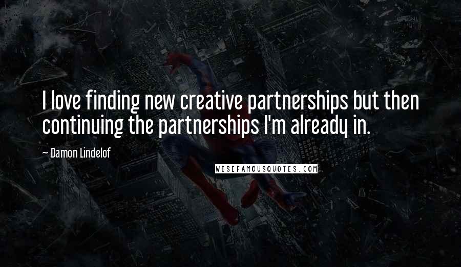 Damon Lindelof Quotes: I love finding new creative partnerships but then continuing the partnerships I'm already in.