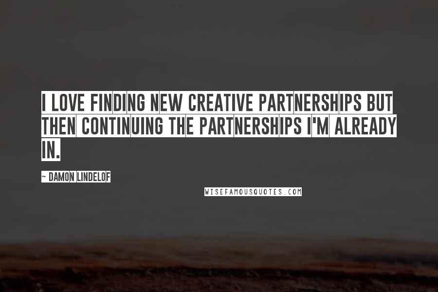 Damon Lindelof Quotes: I love finding new creative partnerships but then continuing the partnerships I'm already in.