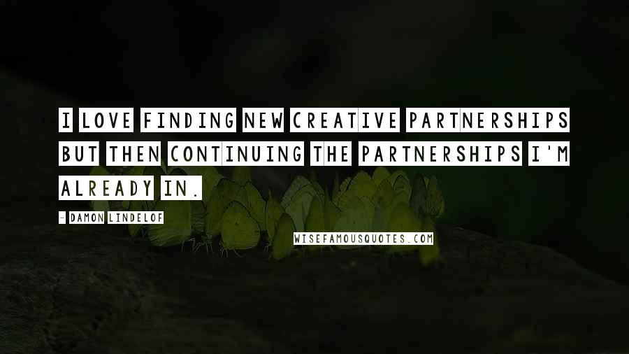 Damon Lindelof Quotes: I love finding new creative partnerships but then continuing the partnerships I'm already in.