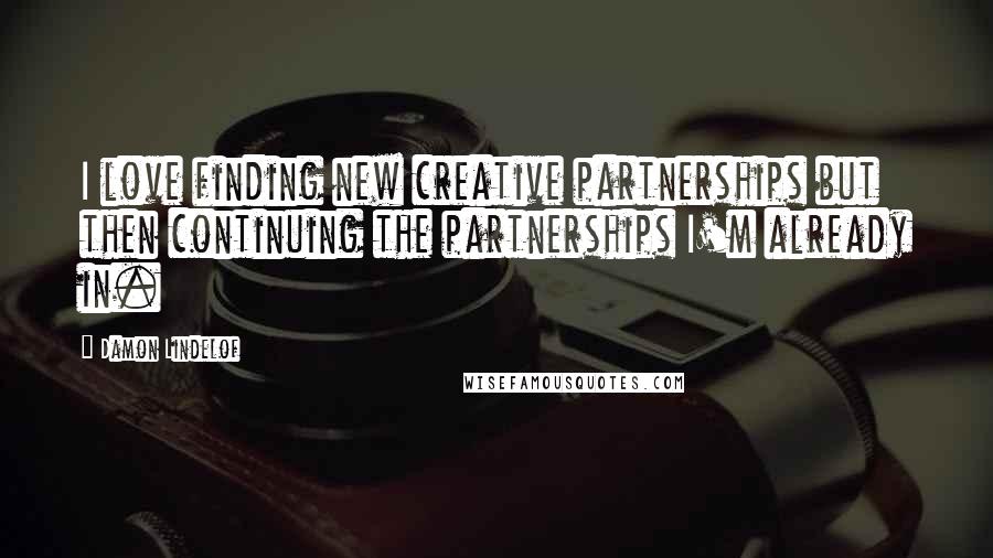 Damon Lindelof Quotes: I love finding new creative partnerships but then continuing the partnerships I'm already in.
