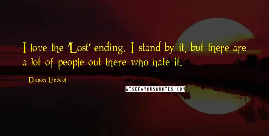 Damon Lindelof Quotes: I love the 'Lost' ending. I stand by it, but there are a lot of people out there who hate it.