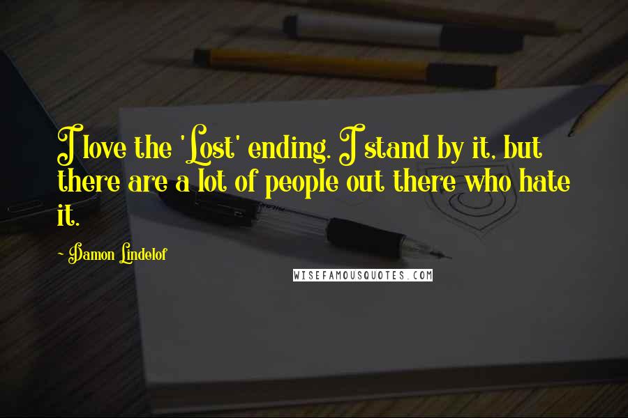 Damon Lindelof Quotes: I love the 'Lost' ending. I stand by it, but there are a lot of people out there who hate it.