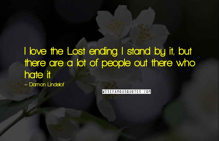 Damon Lindelof Quotes: I love the 'Lost' ending. I stand by it, but there are a lot of people out there who hate it.