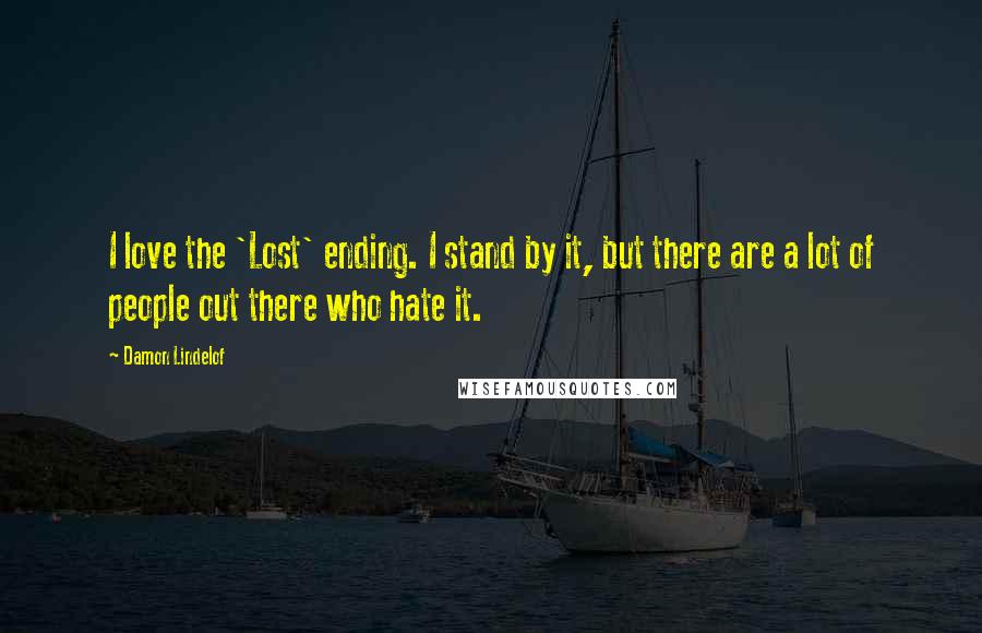 Damon Lindelof Quotes: I love the 'Lost' ending. I stand by it, but there are a lot of people out there who hate it.