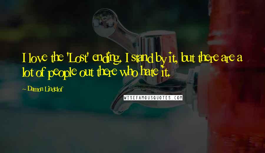 Damon Lindelof Quotes: I love the 'Lost' ending. I stand by it, but there are a lot of people out there who hate it.