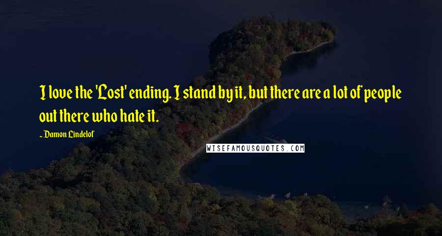 Damon Lindelof Quotes: I love the 'Lost' ending. I stand by it, but there are a lot of people out there who hate it.
