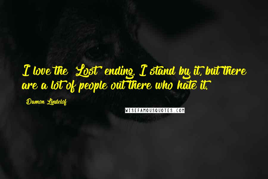 Damon Lindelof Quotes: I love the 'Lost' ending. I stand by it, but there are a lot of people out there who hate it.