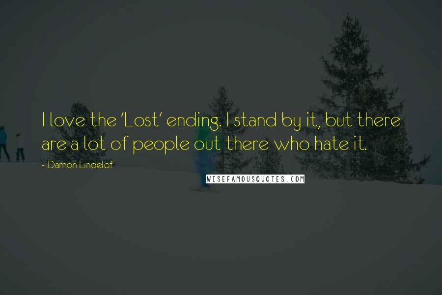 Damon Lindelof Quotes: I love the 'Lost' ending. I stand by it, but there are a lot of people out there who hate it.