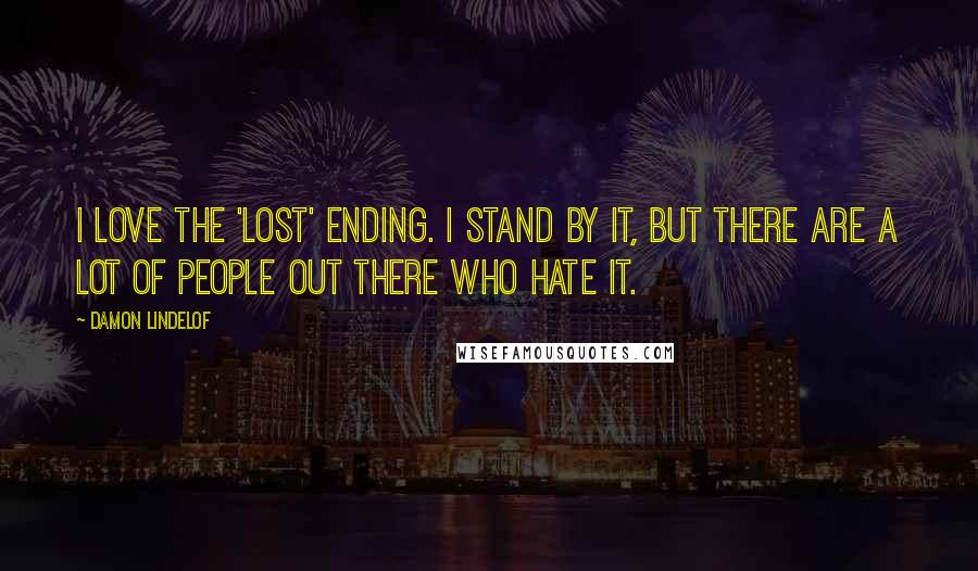 Damon Lindelof Quotes: I love the 'Lost' ending. I stand by it, but there are a lot of people out there who hate it.