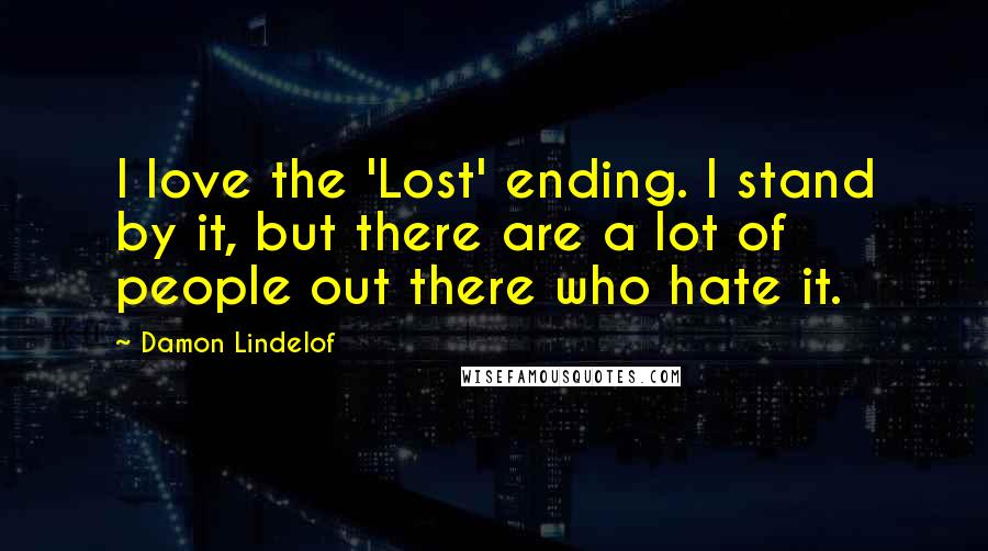 Damon Lindelof Quotes: I love the 'Lost' ending. I stand by it, but there are a lot of people out there who hate it.