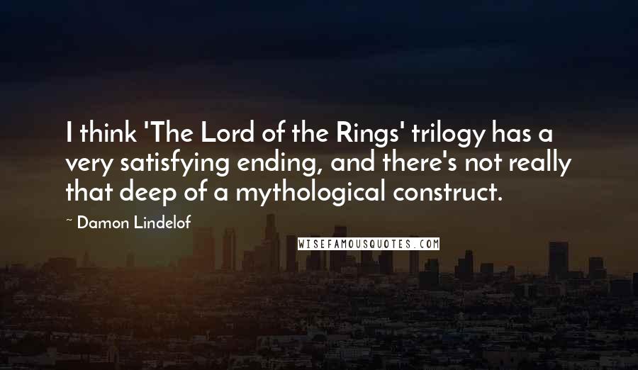 Damon Lindelof Quotes: I think 'The Lord of the Rings' trilogy has a very satisfying ending, and there's not really that deep of a mythological construct.