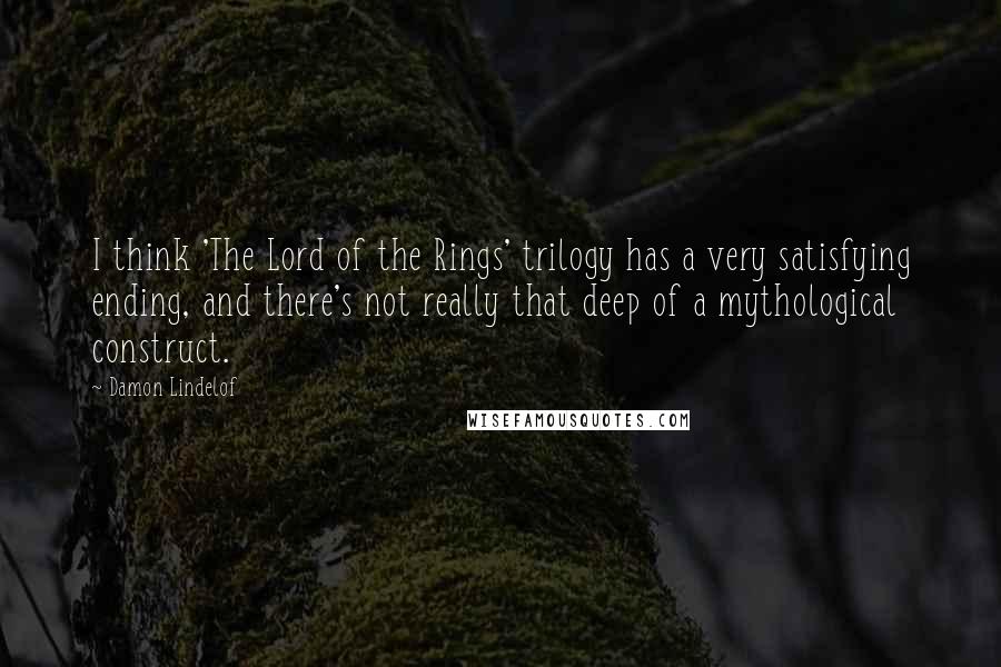 Damon Lindelof Quotes: I think 'The Lord of the Rings' trilogy has a very satisfying ending, and there's not really that deep of a mythological construct.